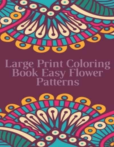 Large Print Coloring Book Easy Flower Patterns - Mb Caballero - Bøger - Independently Published - 9798512403198 - 30. maj 2021