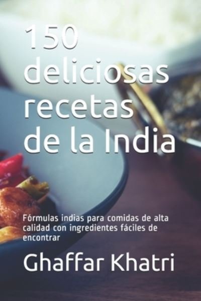 Cover for Ghaffar Khatri · 150 deliciosas recetas de la India: Formulas indias para comidas de alta calidad con ingredientes faciles de encontrar (Paperback Bog) (2021)