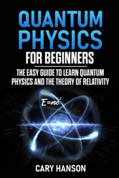 Cover for Cary Hanson · Quantum Physics for Beginners: The Easy Guide to Learn Quantum Physics and the Theory of Relativity (Pocketbok) (2020)