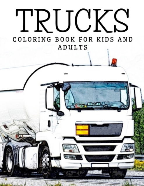 Cover for Alex McCarthy · Trucks Coloring Book for Kids and Adults: Lorries, Semi-Trucks and Heavy Equipment Creativity and Stress Relief Colouring Book for Childrens, Boys, Seniors and Busy Adults (Paperback Book) (2021)