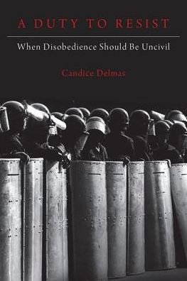 Cover for Delmas, Candice (Assistant Professor of Philosophy and Political Science and Associate Director of the Politics,, Assistant Professor of Philosophy and Political Science and Associate Director of the Politics,, Northeastern University) · A Duty to Resist: When Disobedience Should Be Uncivil (Gebundenes Buch) (2018)
