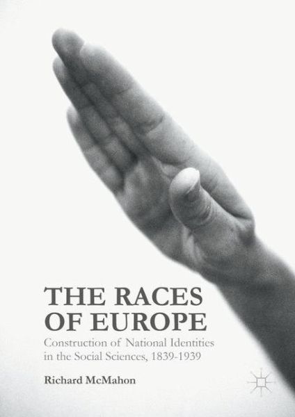 Richard McMahon · The Races of Europe: Construction of National Identities in the Social Sciences, 1839-1939 (Hardcover Book) [1st ed. 2016 edition] (2016)