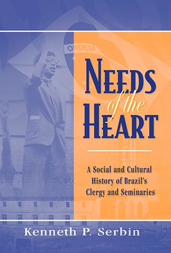 Cover for Kenneth P. Serbin · Needs of the Heart: A Social and Cultural History of Brazil's Clergy and Seminaries - Kellogg Institute Series on Democracy and Development (Hardcover Book) (2006)