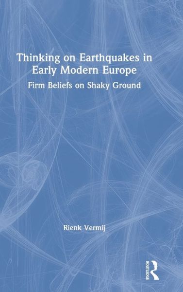 Cover for Rienk Vermij · Thinking on Earthquakes in Early Modern Europe: Firm Beliefs on Shaky Ground (Hardcover Book) (2020)