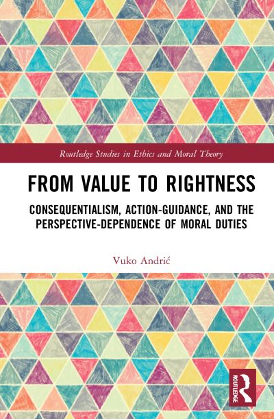 Cover for Vuko Andric · From Value to Rightness: Consequentialism, Action-Guidance, and the Perspective-Dependence of Moral Duties - Routledge Studies in Ethics and Moral Theory (Hardcover Book) (2021)