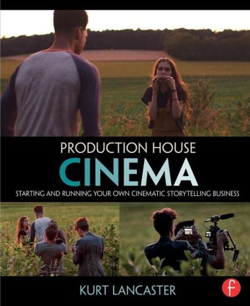 Cover for Lancaster, Kurt (Digital filmmaker, Multimedia producer, Northern Arizona University, USA) · Production House Cinema: Starting and Running Your Own Cinematic Storytelling Business (Paperback Book) (2016)