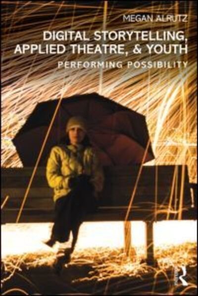 Cover for Alrutz, Megan (University of Texas - Austin, USA) · Digital Storytelling, Applied Theatre, &amp; Youth: Performing Possibility (Pocketbok) (2014)