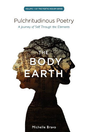 Pulchritudinous Poetry - the Body Earth: a Journey of Self Through the Elements (Volume 1) - Michelle Bravo - Kirjat - Michelle Bravo - 9780615544199 - maanantai 11. kesäkuuta 2012