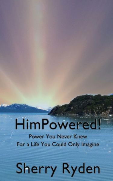 Himpowered!: Power You Never Knew, for a Life You Could Only Imagine - Sherry Ryden - Books - Wordcrafts Press - 9780692394199 - March 2, 2015