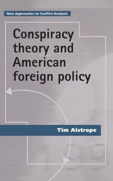 Cover for Tim Aistrope · Conspiracy Theory and American Foreign Policy - New Approaches to Conflict Analysis (Hardcover Book) (2016)