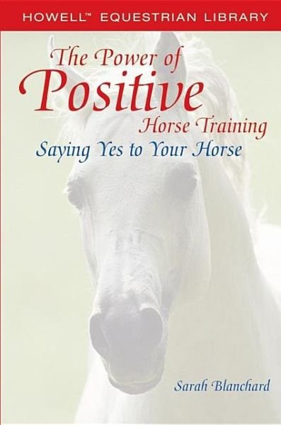 Cover for Sarah Blanchard · The Power of Positive Horse Training: Saying Yes to Your Horse - Howell Equestrian Library (Pocketbok) (2005)