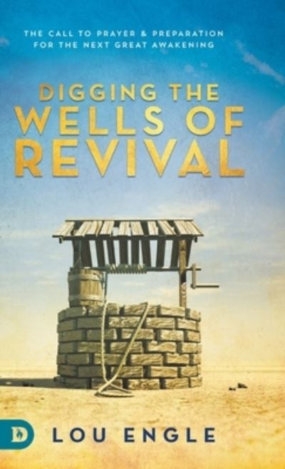 Cover for Lou Engle · Digging the Wells of Revival: The Call to Prayer and Preparation for the Next Great Awakening (Hardcover Book) (2021)