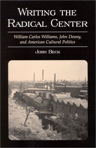 Cover for John Beck · Writing the Radical Center: William Carlos Williams, John Dewey, and American Cultural Politics (Hardcover Book) (2001)