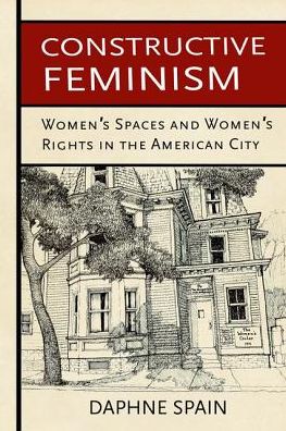 Daphne Spain · Constructive Feminism: Women's Spaces and Women's Rights in the American City (Hardcover Book) (2016)