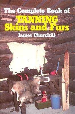 The Complete Book of Tanning Skins and Furs - James Churchill - Books - Stackpole Books - 9780811717199 - November 1, 1983
