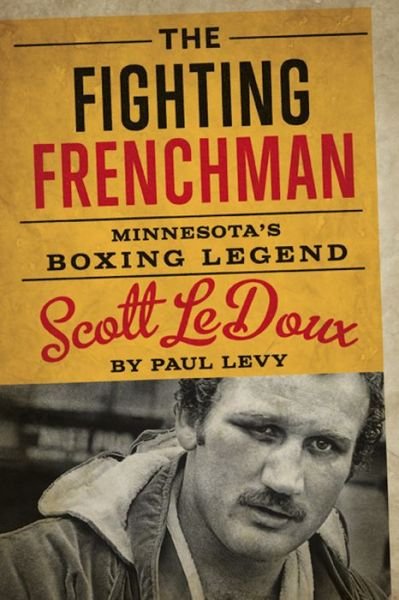 Cover for Paul Levy · The Fighting Frenchman: Minnesota's Boxing Legend Scott LeDoux (Hardcover bog) (2016)