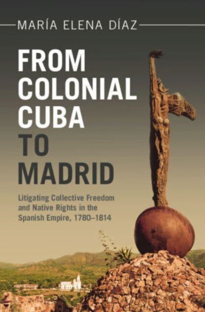 From Colonial Cuba to Madrid: Litigating Collective Freedom and Native Rights in the Spanish Empire, 1780–1814 - Afro-Latin America - Diaz, Maria Elena (University of California, Santa Cruz) - Bøger - Cambridge University Press - 9781009494199 - 21. november 2024