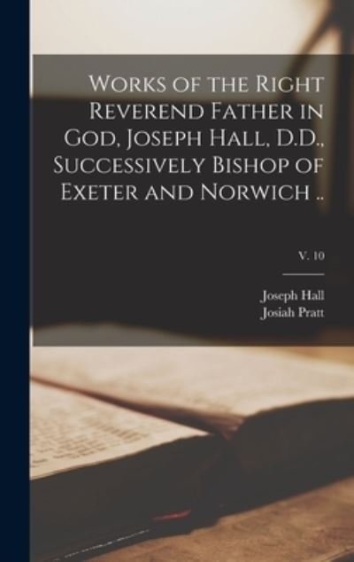 Cover for Joseph Hall · Works of the Right Reverend Father in God, Joseph Hall, D.D., Successively Bishop of Exeter and Norwich ..; v. 10 (Hardcover Book) (2021)