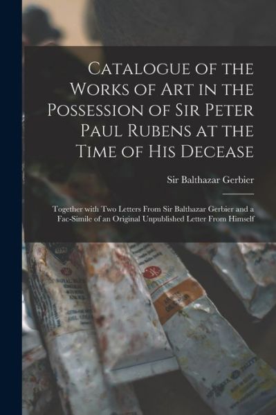 Cover for Sir Balthazar Gerbier · Catalogue of the Works of Art in the Possession of Sir Peter Paul Rubens at the Time of His Decease (Paperback Book) (2021)