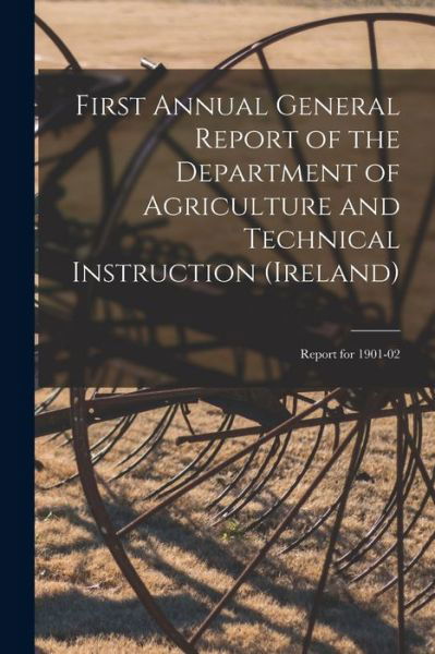 First Annual General Report of the Department of Agriculture and Technical Instruction (Ireland): Report for 1901-02 - Anonymous - Books - Legare Street Press - 9781015222199 - September 10, 2021