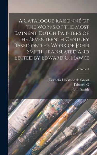 Cover for John Smith · Catalogue Raisonné of the Works of the Most Eminent Dutch Painters of the Seventeenth Century Based on the Work of John Smith. Translated and Edited by Edward G. Hawke; Volume 1 (Bog) (2022)