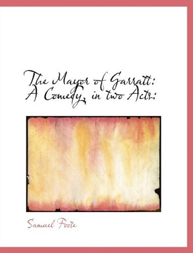 The Mayor of Garratt: a Comedy, in Two Acts: - Foote - Books - BiblioLife - 9781115324199 - October 23, 2009