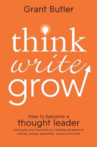 Grant Butler · Think Write Grow: How to Become a Thought Leader and Build Your Business by Creating Exceptional Articles, Blogs, Speeches, Books and More (Paperback Book) (2012)