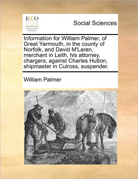 Cover for William Palmer · Information for William Palmer, of Great Yarmouth, in the County of Norfolk, and David M'laren, Merchant in Leith, His Attorney, Chargers; Against Cha (Paperback Book) (2010)