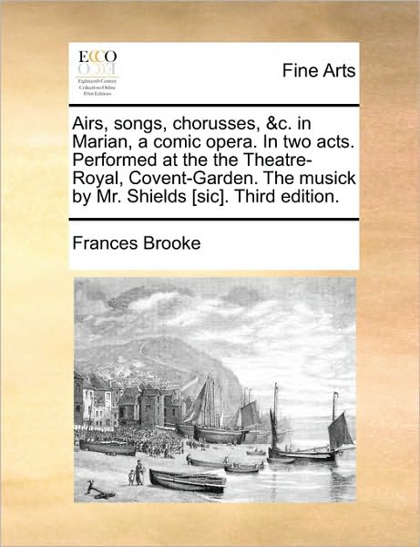 Cover for Frances Brooke · Airs, Songs, Chorusses, &amp;c. in Marian, a Comic Opera. in Two Acts. Performed at the the Theatre-royal, Covent-garden. the Musick by Mr. Shields [sic]. (Paperback Book) (2010)