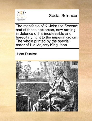 The Manifesto of K. John the Second; and of Those Noblemen, Now Arming in Defence of His Indefeasible and Hereditary Right to the Imperial Crown . the ... by the Special Order of His Majesty King John - John Dunton - Bücher - Gale ECCO, Print Editions - 9781171016199 - 16. Juni 2010