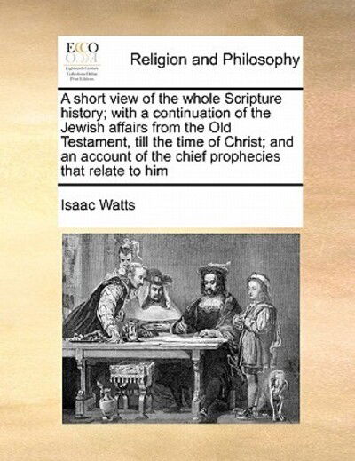 Cover for Isaac Watts · A Short View of the Whole Scripture History; with a Continuation of the Jewish Affairs from the Old Testament, Till the Time of Christ; and an Account O (Paperback Book) (2010)