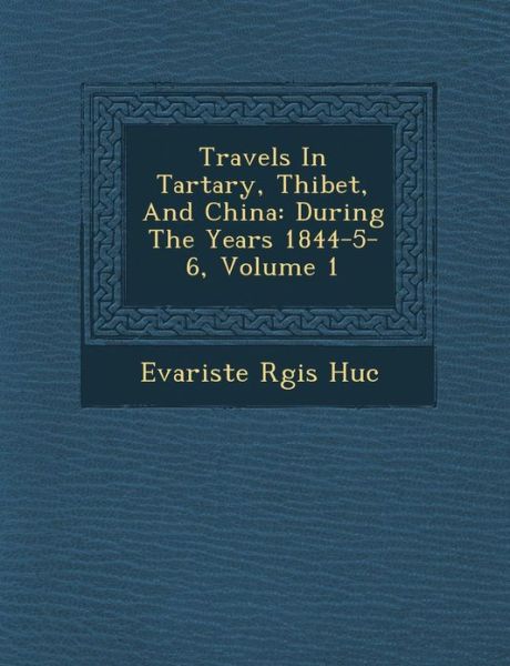 Cover for Evariste R Huc · Travels in Tartary, Thibet, and China: During the Years 1844-5-6, Volume 1 (Paperback Book) (2012)