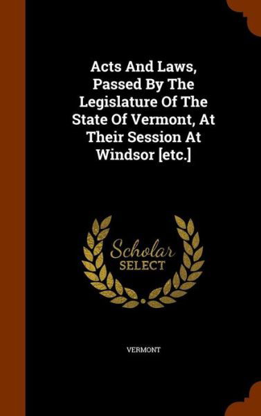 Cover for Vermont · Acts And Laws, Passed By The Legislature Of The State Of Vermont, At Their Session At Windsor [etc.] (Hardcover Book) (2015)