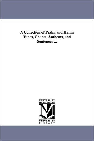 Cover for Michigan Historical Reprint Series · A Collection of Psalm and Hymn Tunes, Chants, Anthems, and Sentences ... (Paperback Book) (2006)