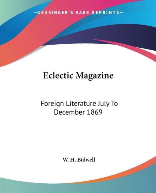 Cover for W H Bidwell · Eclectic Magazine: Foreign Literature July to December 1869 (Paperback Book) (2007)
