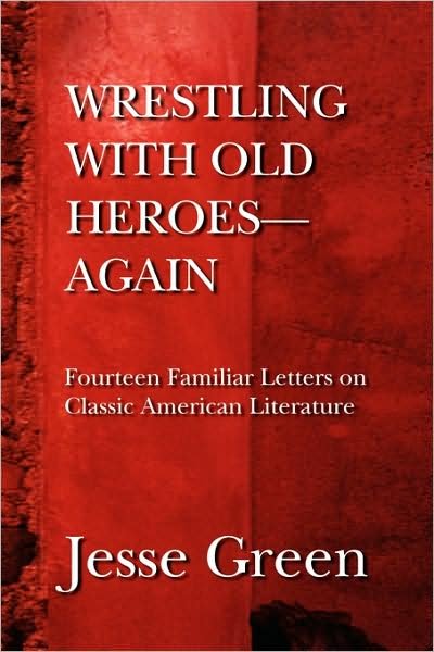 Wrestling with Old Heroes--again: Fourteen Familiar Letters on Classic American Literature - Jesse Green - Books - Xlibris - 9781436353199 - August 30, 2008
