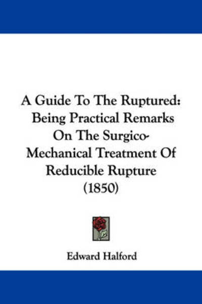 Cover for Edward Halford · A Guide to the Ruptured: Being Practical Remarks on the Surgico-mechanical Treatment of Reducible Rupture (1850) (Paperback Bog) (2009)