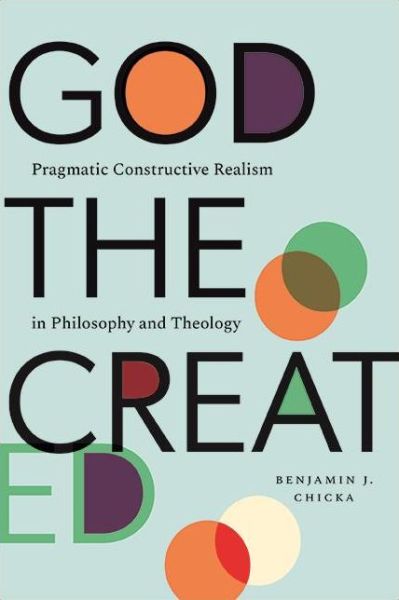 Cover for Benjamin J. Chicka · God the Created: Pragmatic Constructive Realism in Philosophy and Theology (Hardcover Book) (2022)
