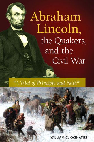 Cover for William C. Kashatus · Abraham Lincoln, the Quakers, and the Civil War: &quot;A Trial of Principle and Faith&quot; (Hardcover Book) (2014)