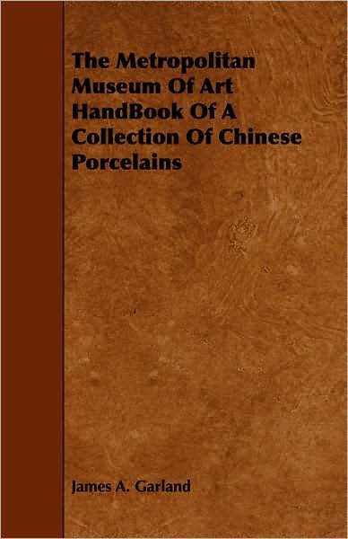 The Metropolitan Museum of Art Handbook of a Collection of Chinese Porcelains - James a Garland - Books - Grant Press - 9781443775199 - October 27, 2008