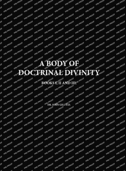 Body of Doctrinal Divinity, Books I, II and III, by Dr. John Gill D. D. - David Clarke - Books - Lulu Press, Inc. - 9781447780199 - March 25, 2023