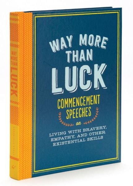 Cover for Chronicle Books · Way More than Luck: Commencement Speeches on Living with Bravery, Empathy, and Other Existential Skills (Hardcover bog) (2015)