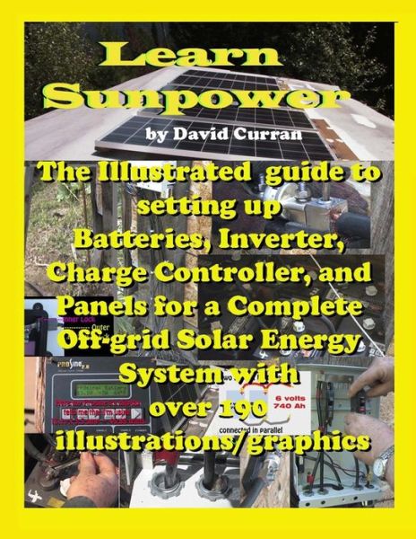Learn Sun Power: the Illustrated Guide to Setting Up Batteries, Inverter, Charge Controller, and Panels for a Complete Off-grid Solar E - David Curran - Kirjat - Createspace - 9781479189199 - maanantai 20. elokuuta 2012