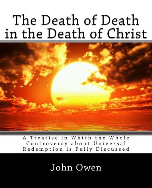 Cover for John Owen · The Death of Death in the Death of Christ: a Treatise in Which the Whole Controversy About Universal Redemption is Fully Discussed (Paperback Book) (2014)