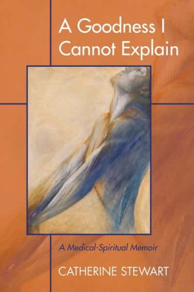 Cover for Catherine Stewart · A Goodness I Cannot Explain: A Medical-Spiritual Memoir (Taschenbuch) (2015)
