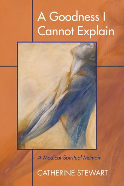 A Goodness I Cannot Explain: A Medical-Spiritual Memoir - Catherine Stewart - Books - Resource Publications (CA) - 9781498209199 - October 30, 2015