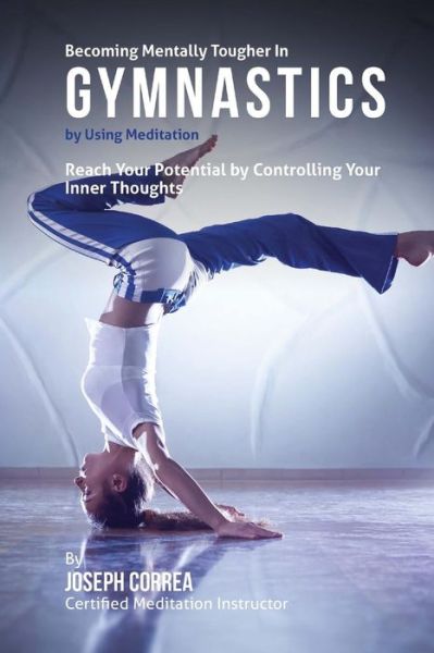 Cover for Correa (Certified Meditation Instructor) · Becoming Mentally Tougher in Gymnastics by Using Meditation: Reach Your Potential by Controlling Your Inner Thoughts (Paperback Book) (2015)