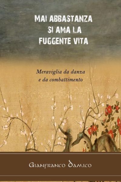 Cover for Gianfranco Damico · Mai Abbastanza Si Ama La Fuggente Vita: Meraviglia Da Danza E Da Combattimento (Paperback Book) (2015)