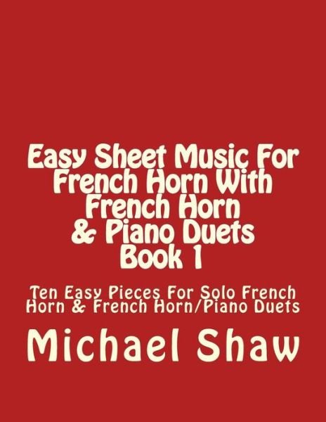 Cover for Michael Shaw · Easy Sheet Music for French Horn with French Horn &amp; Piano Duets Book 1: Ten Easy Pieces for Solo French Horn &amp; French Horn / Piano Duets (Paperback Book) (2015)