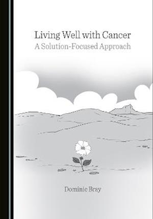 Cover for Dominic Bray · Living Well with Cancer: A Solution-Focused Approach (Hardcover bog) [Unabridged edition] (2022)